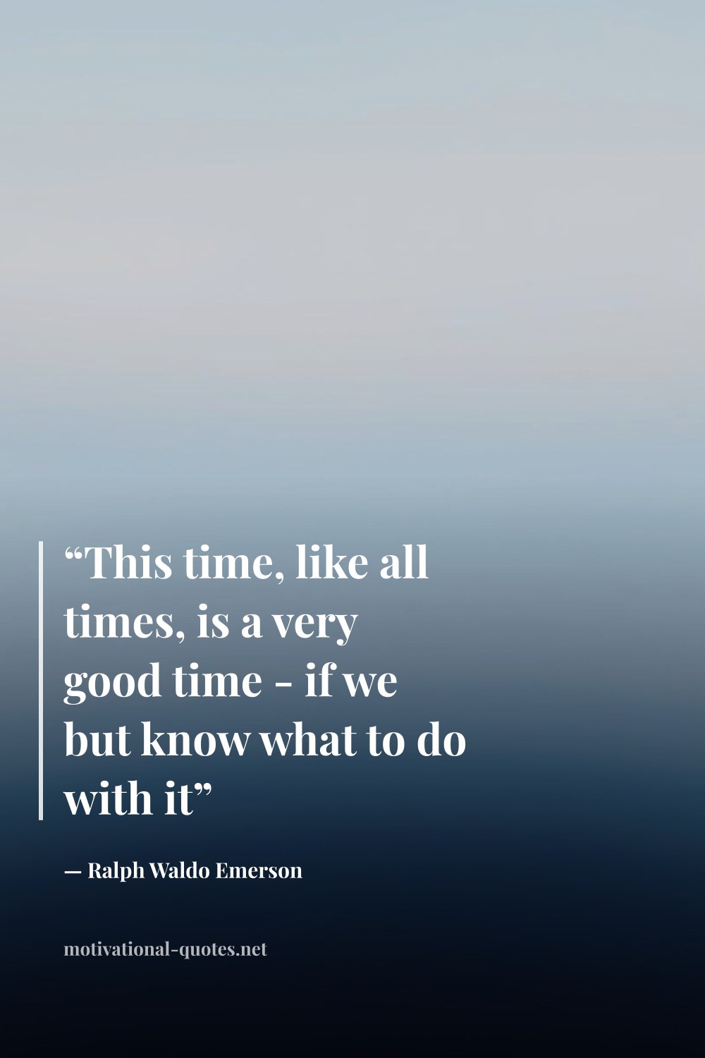 "“This time, like all times, is a very good time - if we but know what to do with it”" — Ralph Waldo Emerson