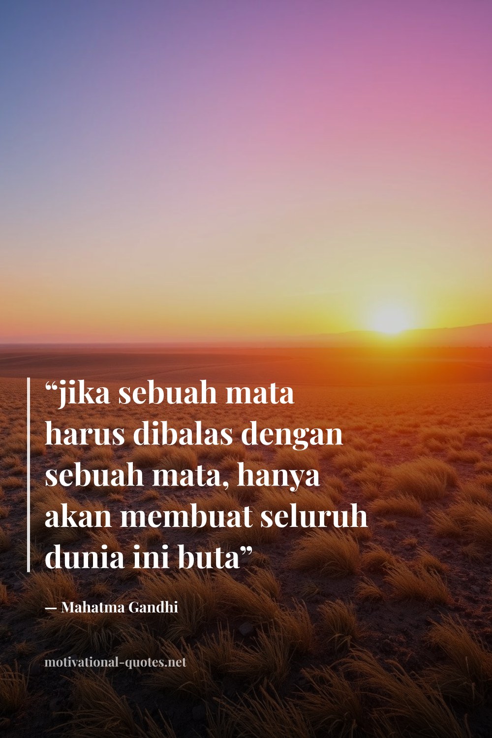 "“jika sebuah mata harus dibalas dengan sebuah mata, hanya akan membuat seluruh dunia ini buta”" — Mahatma Gandhi