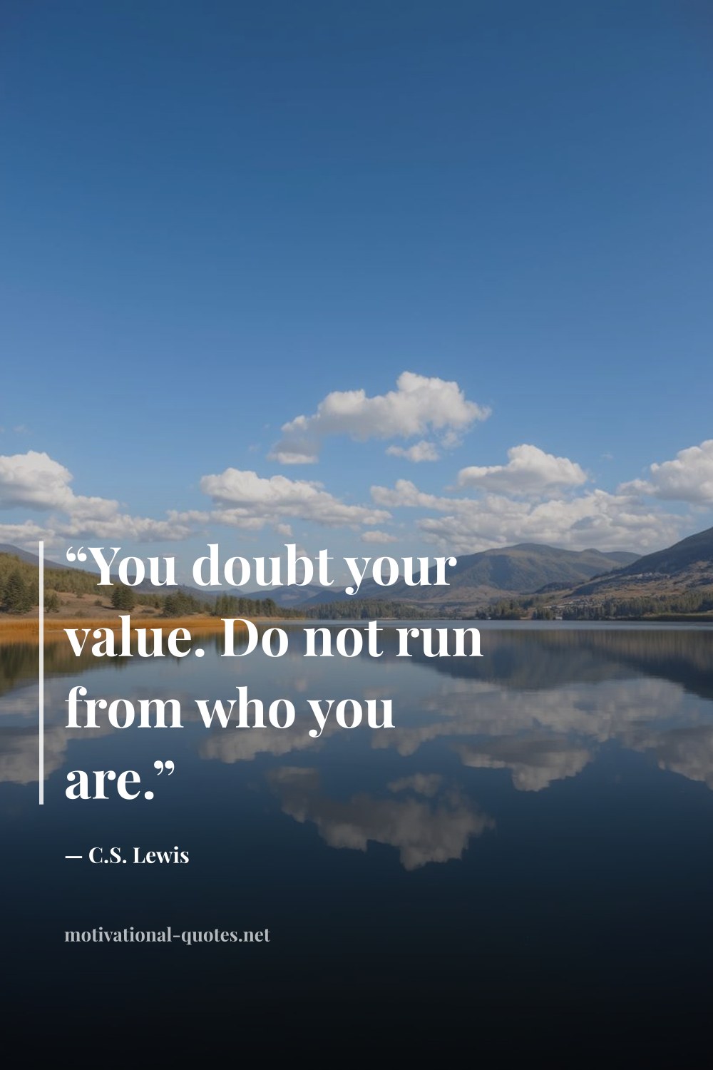 "“You doubt your value. Do not run from who you are.”" — C.S. Lewis