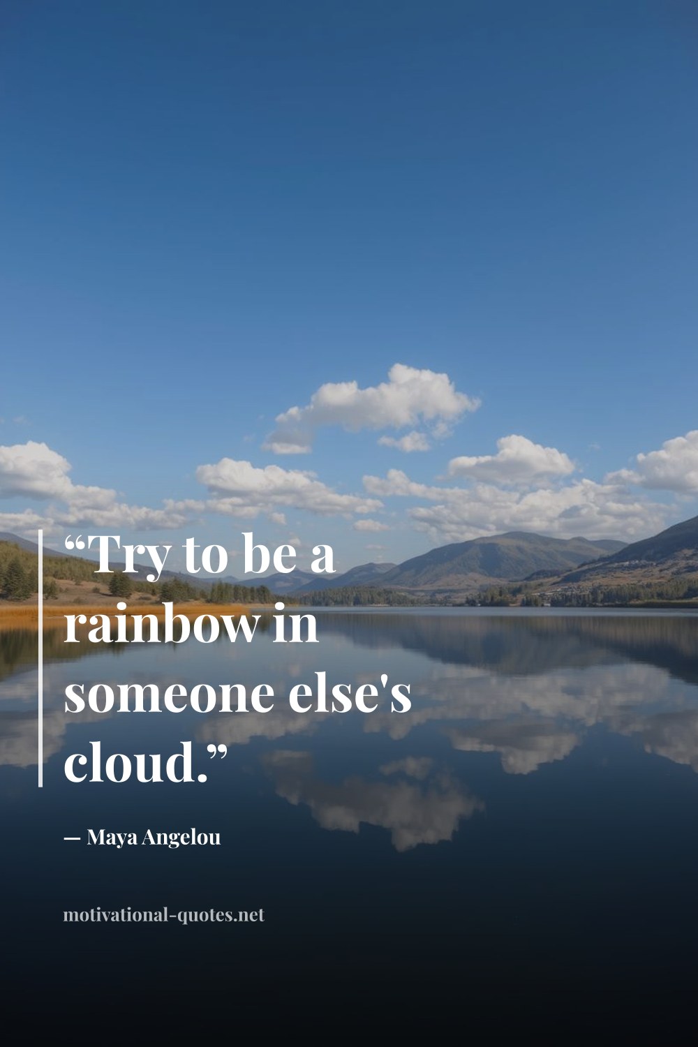 "“Try to be a rainbow in someone else's cloud.”" — Maya Angelou