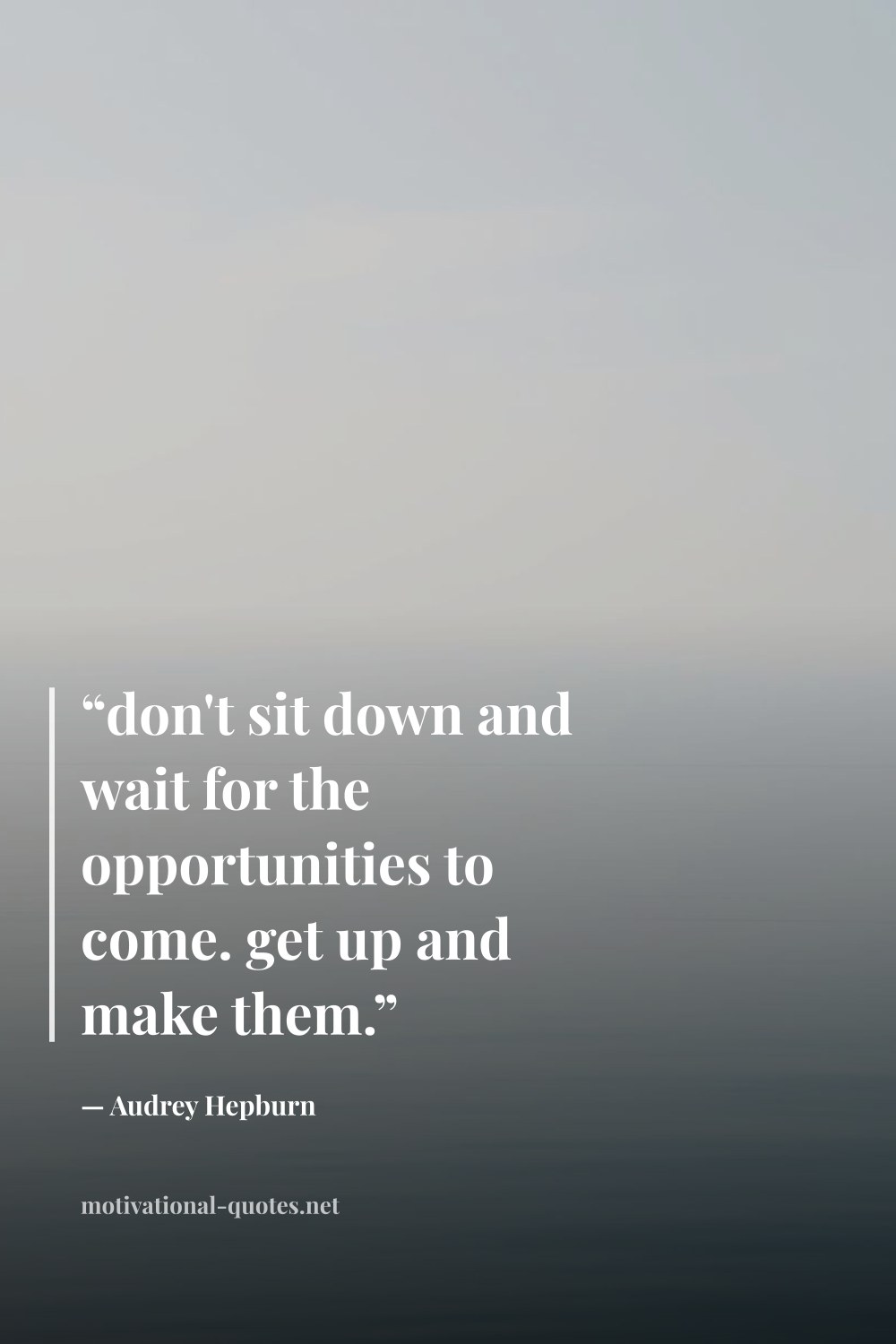 "“don't sit down and wait for the opportunities to come. get up and make them.”" — Audrey Hepburn