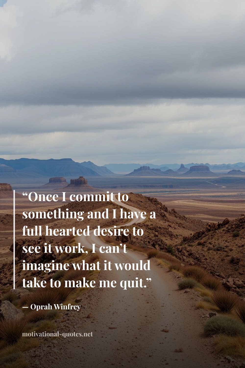 "“Once I commit to something and I have a full hearted desire to see it work, I can’t imagine what it would take to make me quit.”" — Oprah Winfrey