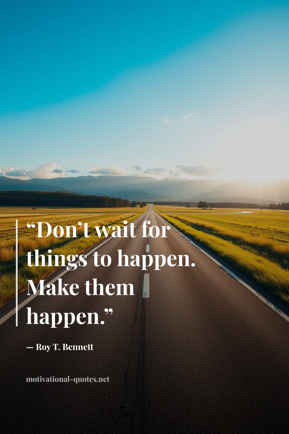 "“Don’t wait for things to happen. Make them happen.”" — Roy T. Bennett