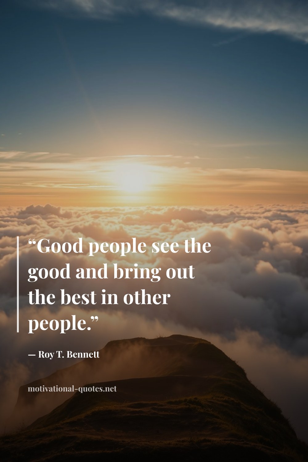 "“Good people see the good and bring out the best in other people.”" — Roy T. Bennett