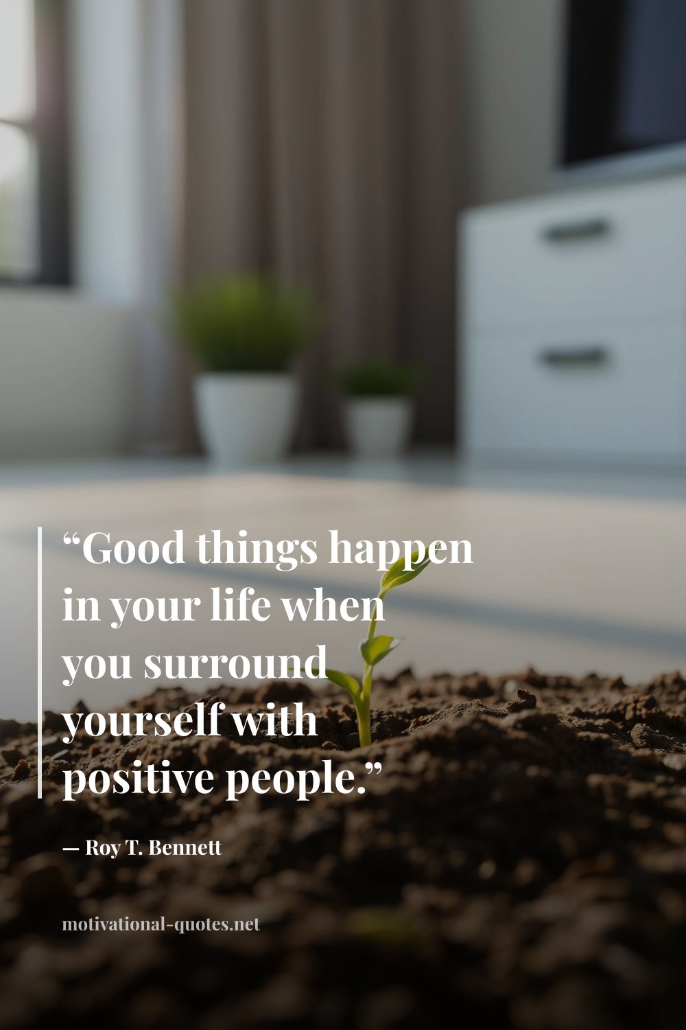 "“Good things happen in your life when you surround yourself with positive people.”" — Roy T. Bennett