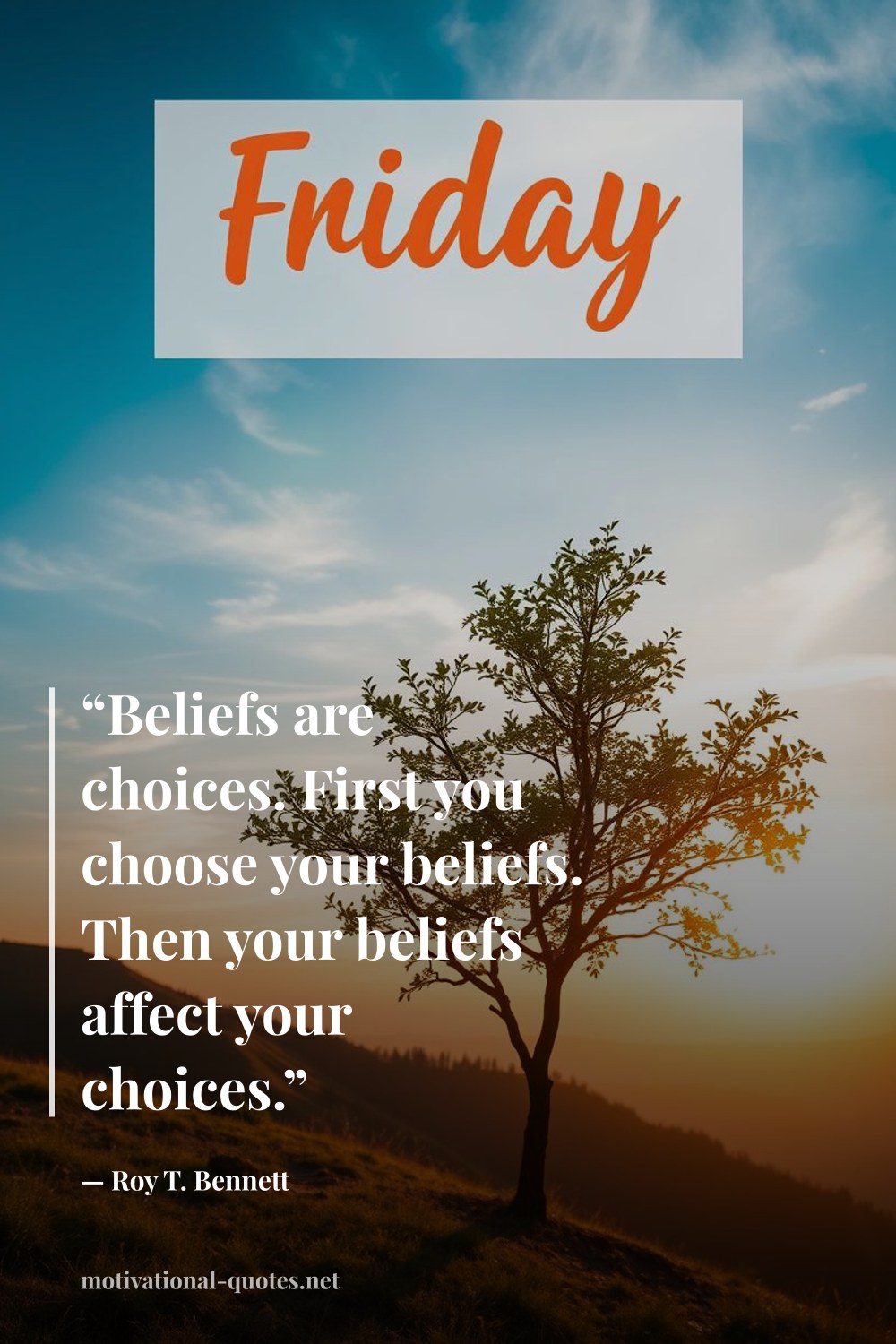 "“Beliefs are choices. First you choose your beliefs. Then your beliefs affect your choices.”" — Roy T. Bennett
