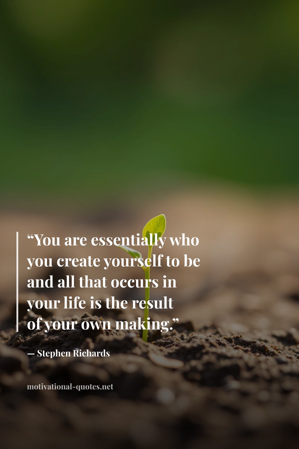 "“You are essentially who you create yourself to be and all that occurs in your life is the result of your own making.”" — Stephen Richards