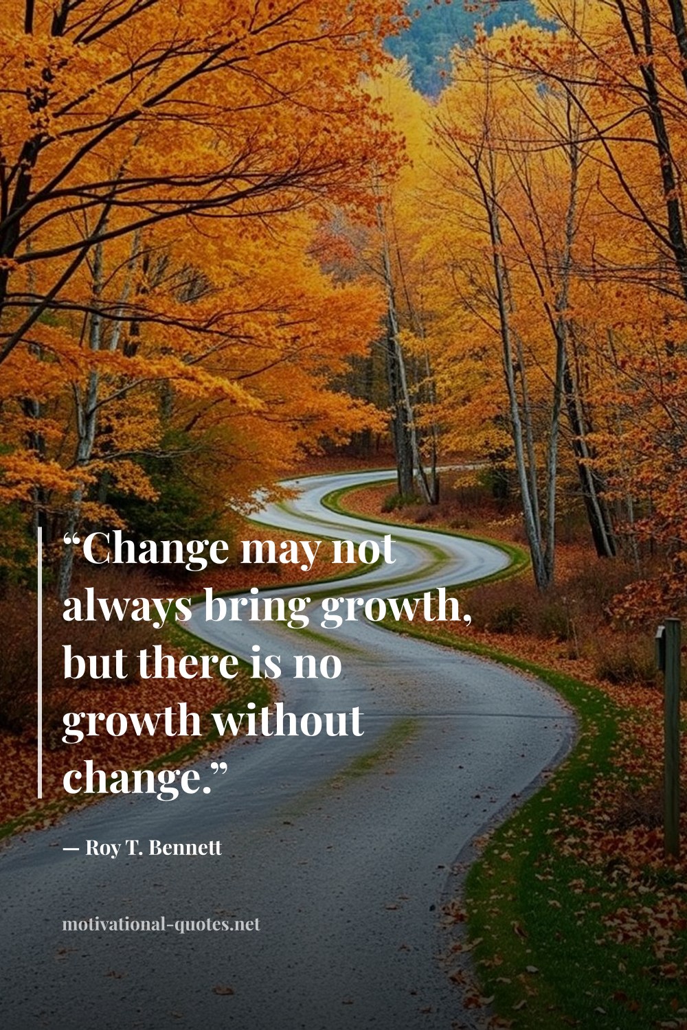 "“Change may not always bring growth, but there is no growth without change.”" — Roy T. Bennett