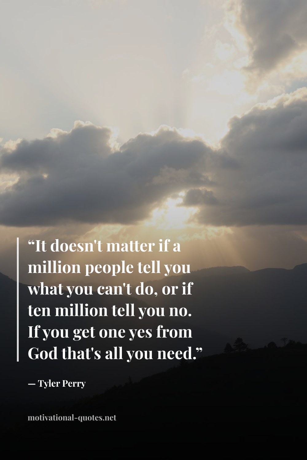 "“It doesn't matter if a million people tell you what you can't do, or if ten million tell you no. If you get one yes from God that's all you need.”" — Tyler Perry