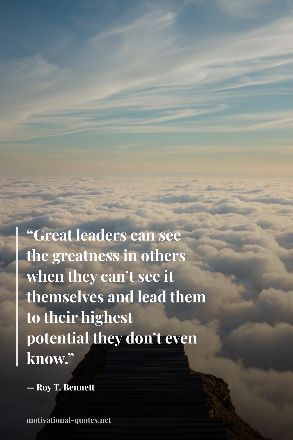 "“Great leaders can see the greatness in others when they can’t see it themselves and lead them to their highest potential they don’t even know.”" — Roy T. Bennett