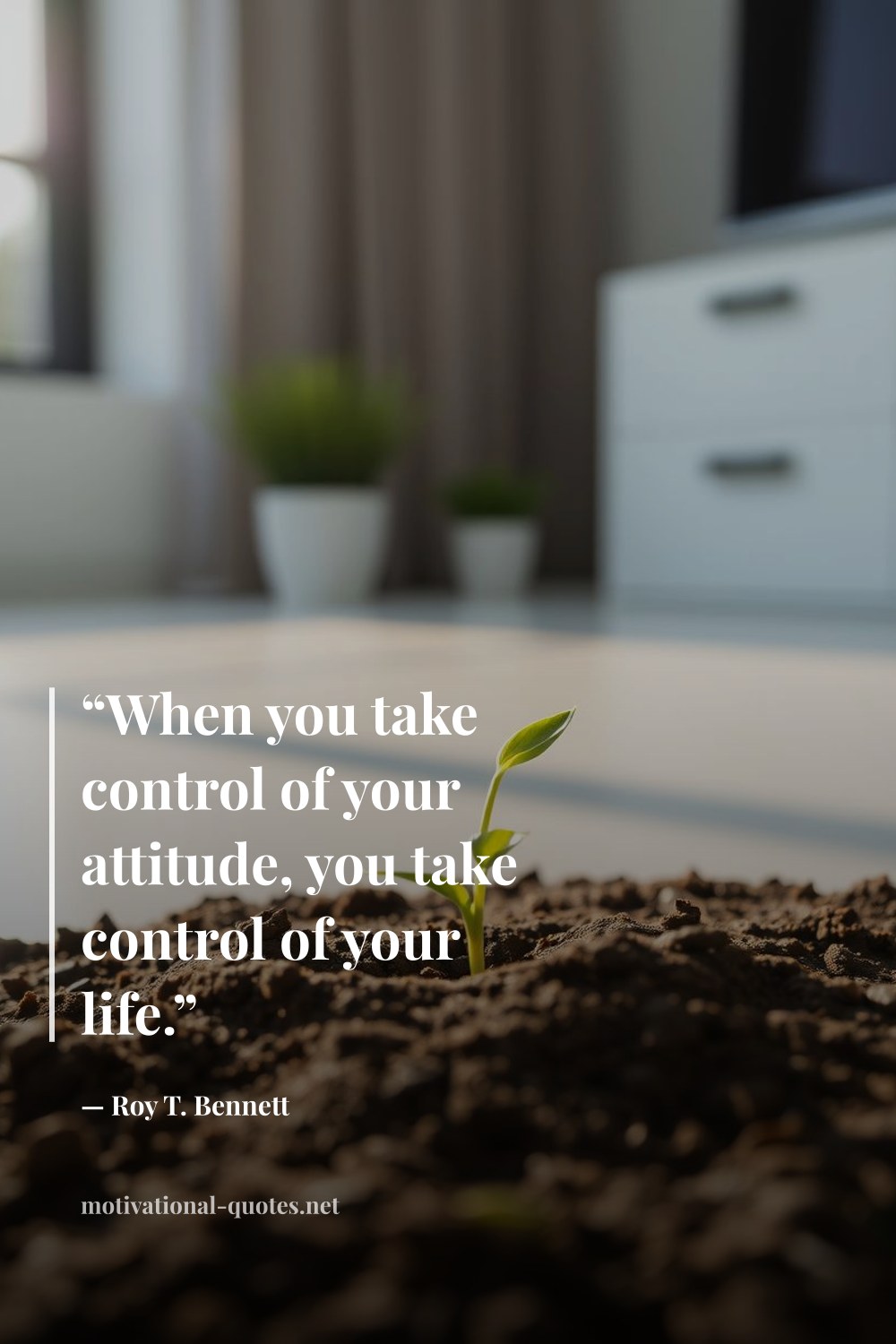 "“When you take control of your attitude, you take control of your life.”" — Roy T. Bennett