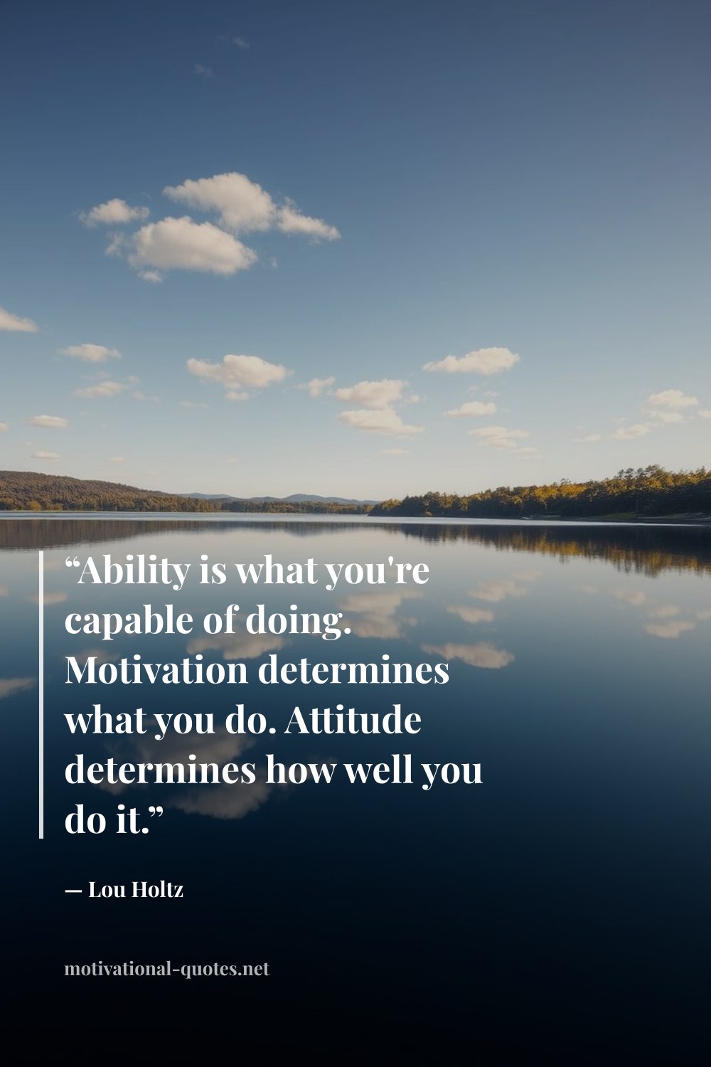 "“Ability is what you're capable of doing. Motivation determines what you do. Attitude determines how well you do it.”" — Lou Holtz