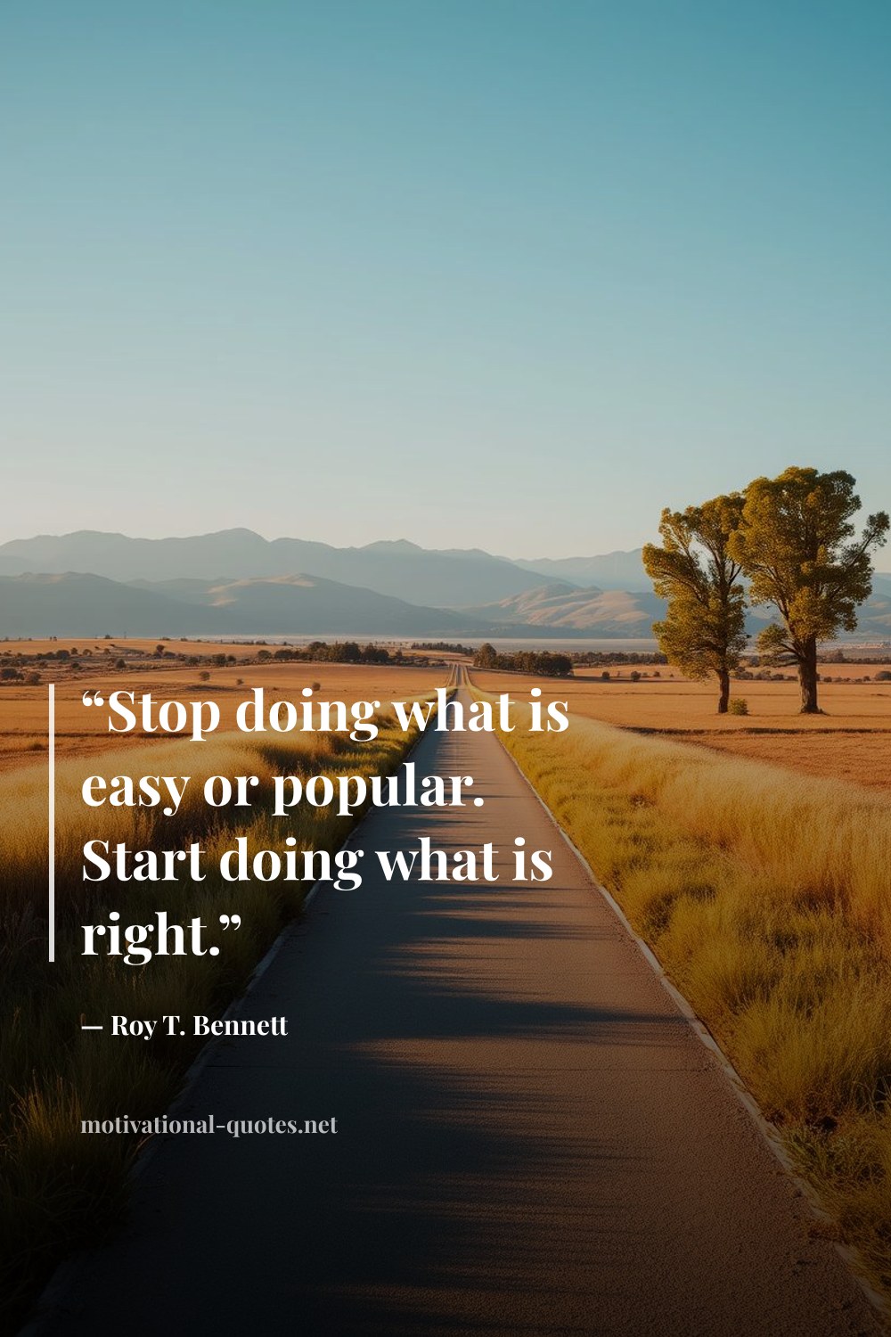 "“Stop doing what is easy or popular. Start doing what is right.”" — Roy T. Bennett