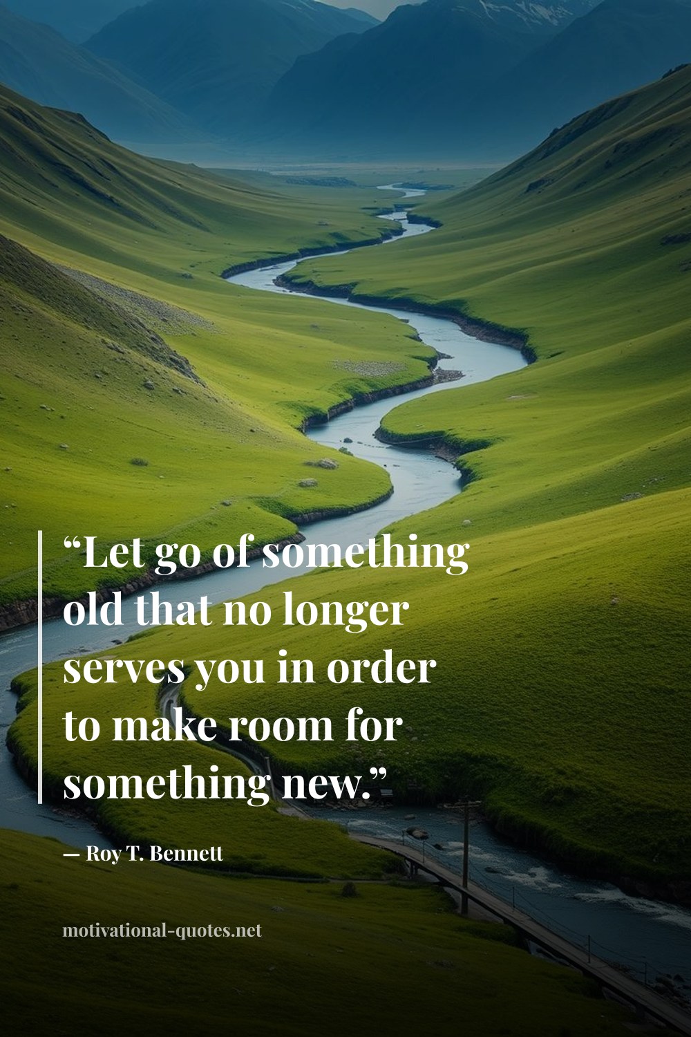 "“Let go of something old that no longer serves you in order to make room for something new.”" — Roy T. Bennett