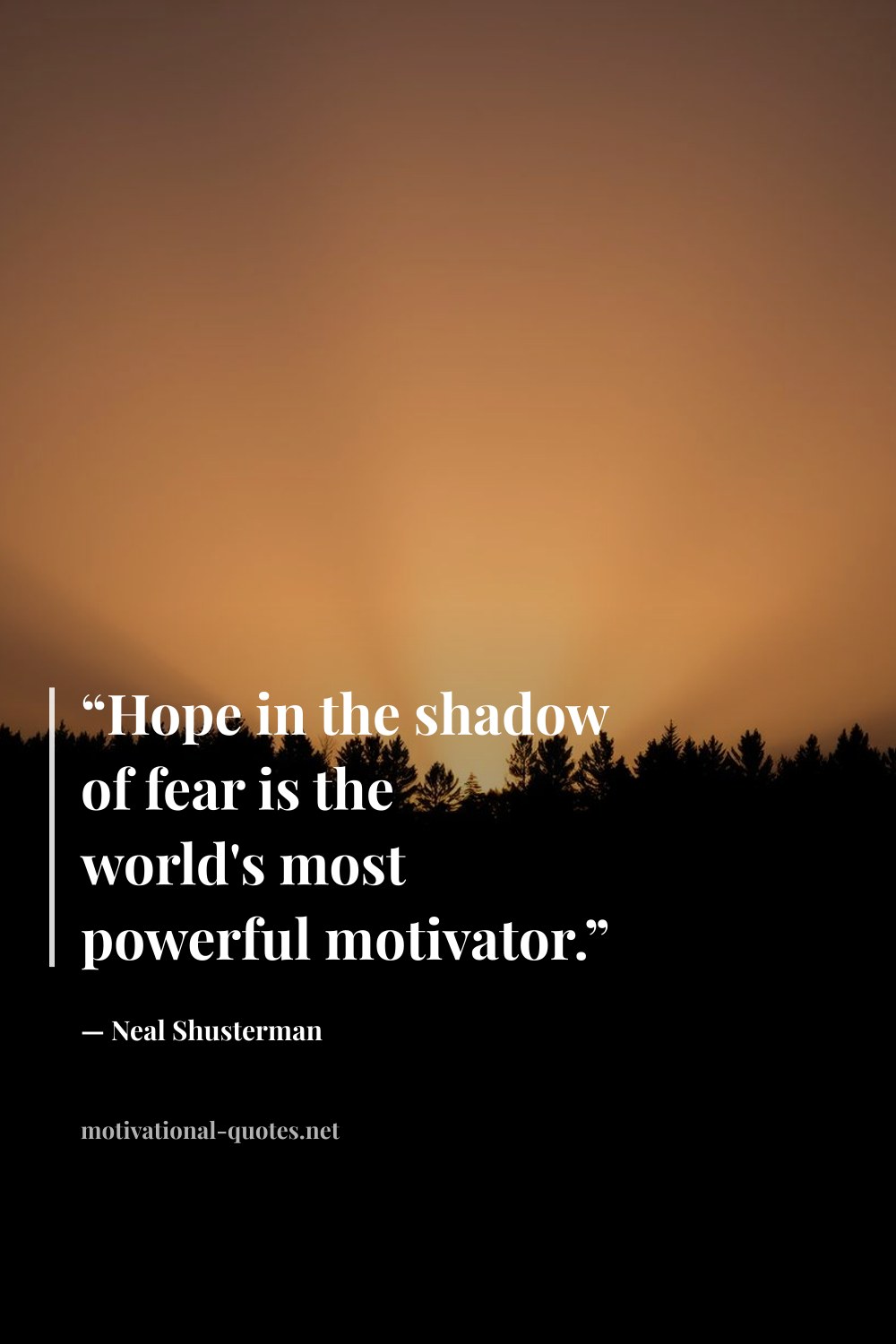 "“Hope in the shadow of fear is the world's most powerful motivator.”" — Neal Shusterman