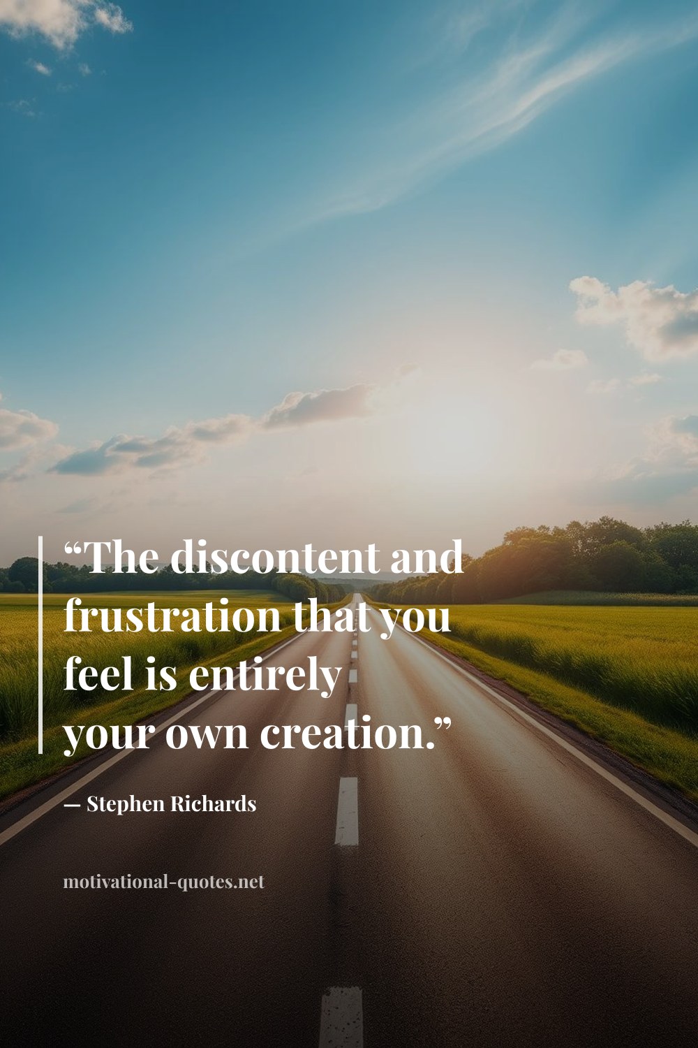 "“The discontent and frustration that you feel is entirely your own creation.”" — Stephen Richards