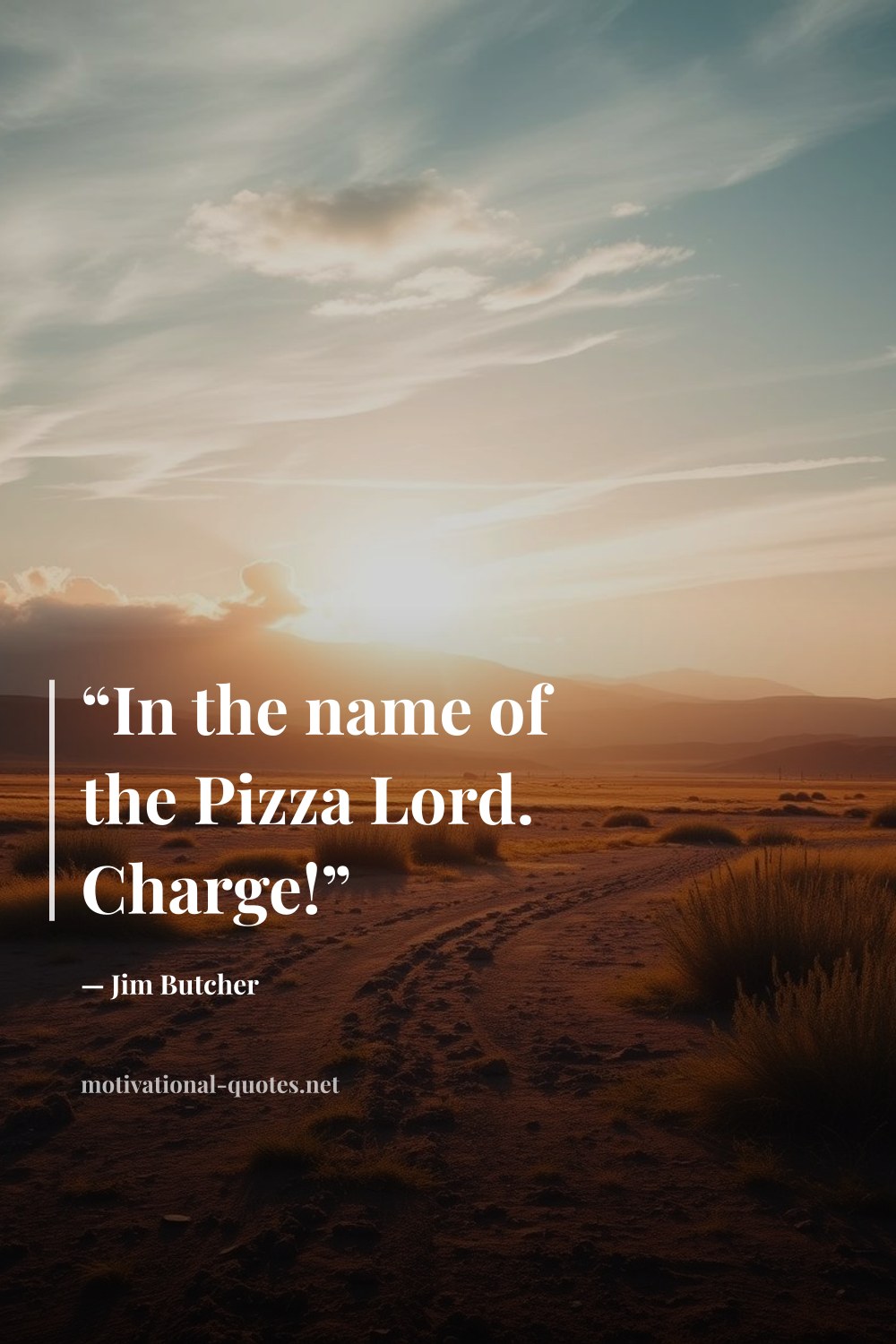 "“In the name of the Pizza Lord. Charge!”" — Jim Butcher