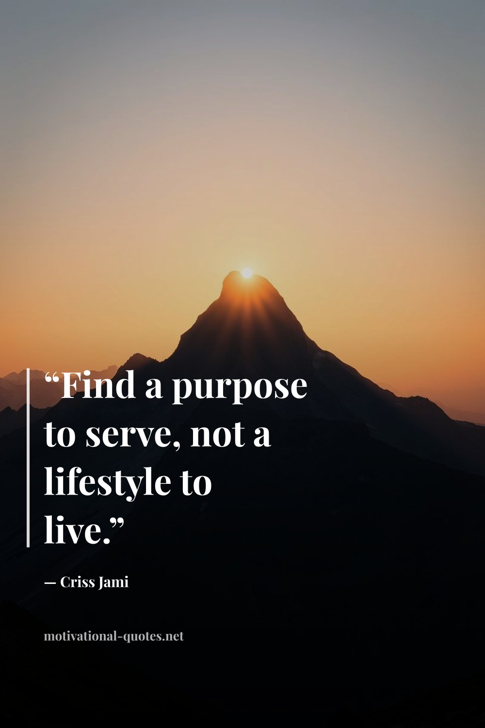 "“Find a purpose to serve, not a lifestyle to live.”" — Criss Jami