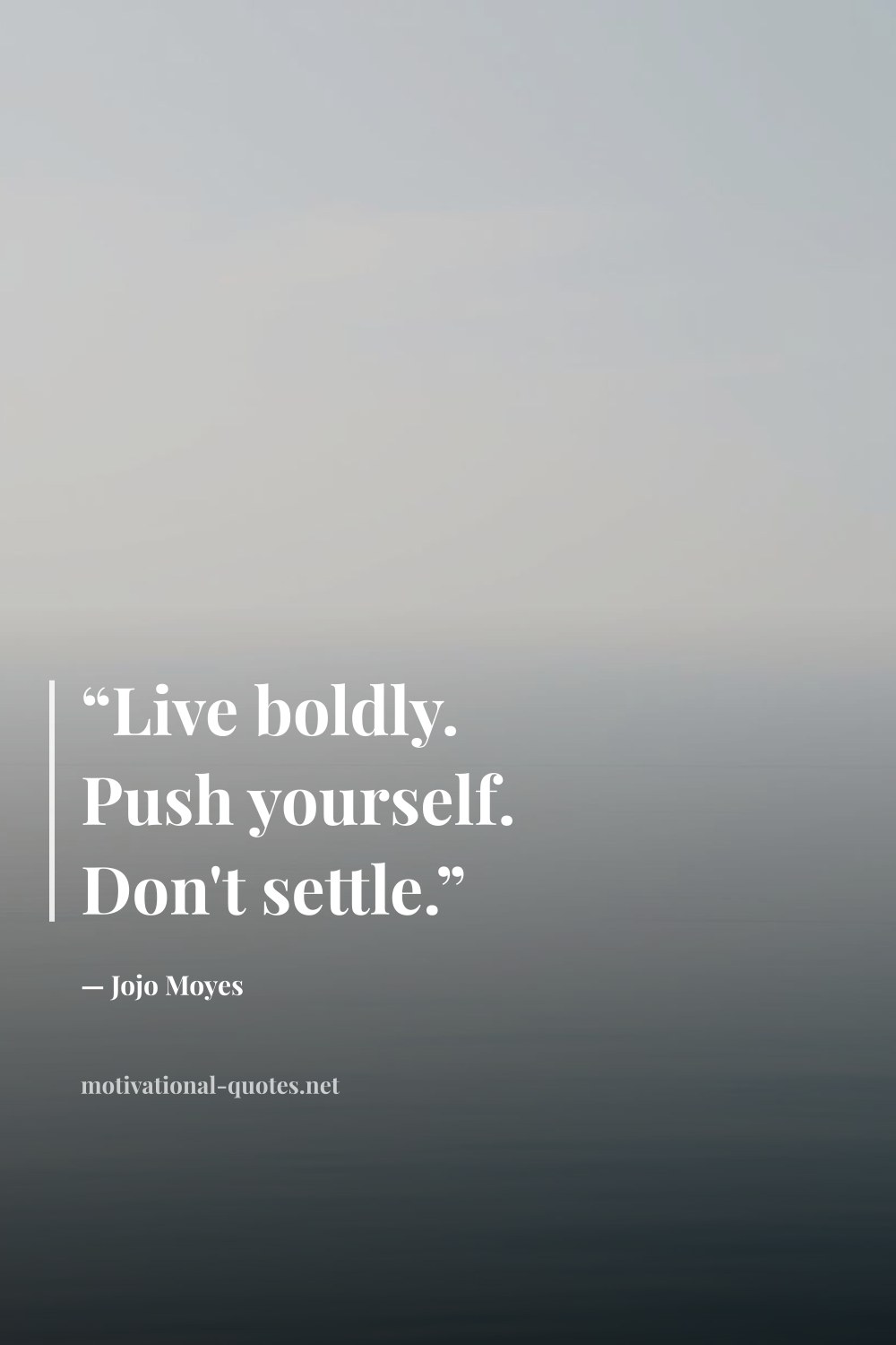 "“Live boldly. Push yourself. Don't settle.”" — Jojo Moyes
