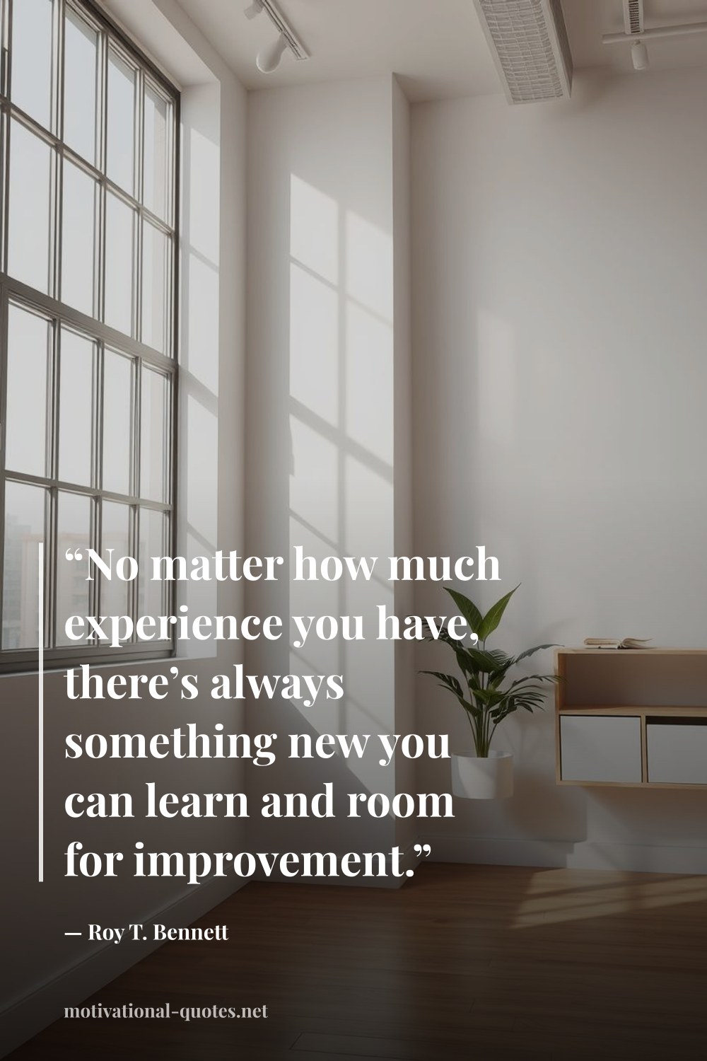 "“No matter how much experience you have, there’s always something new you can learn and room for improvement.”" — Roy T. Bennett