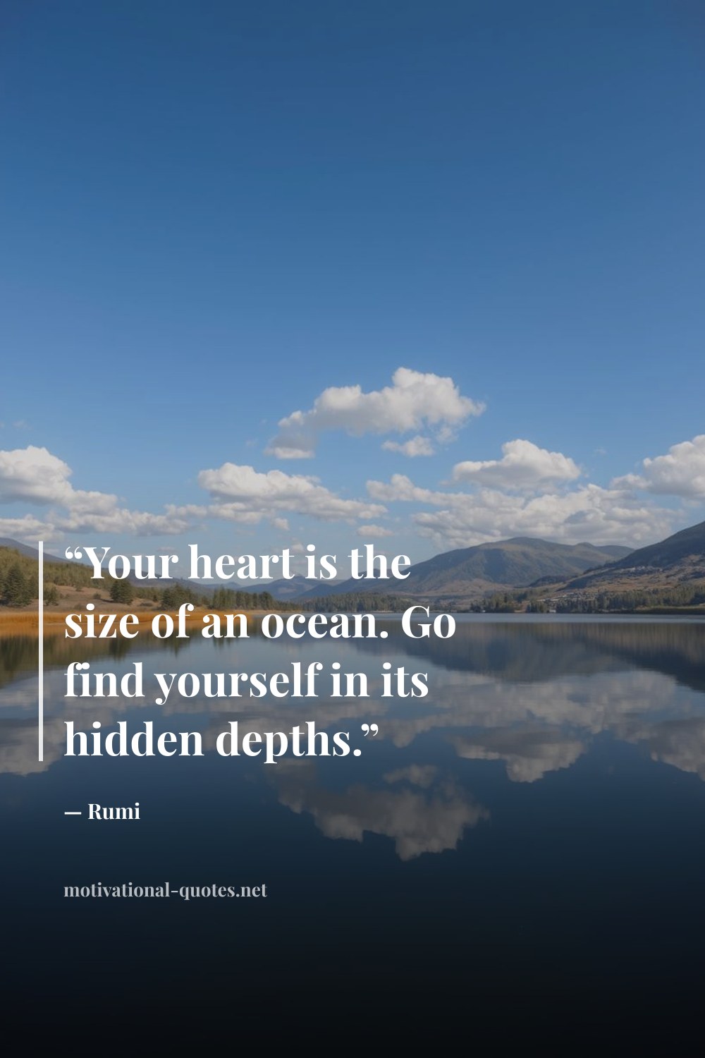 "“Your heart is the size of an ocean. Go find yourself in its hidden depths.”" — Rumi