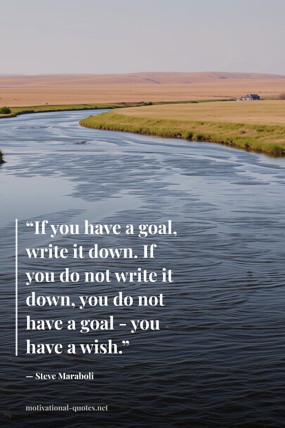 "“If you have a goal, write it down. If you do not write it down, you do not have a goal - you have a wish.”" — Steve Maraboli
