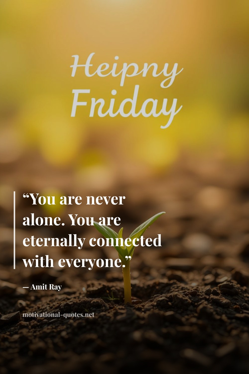 "“You are never alone. You are eternally connected with everyone.”" — Amit Ray