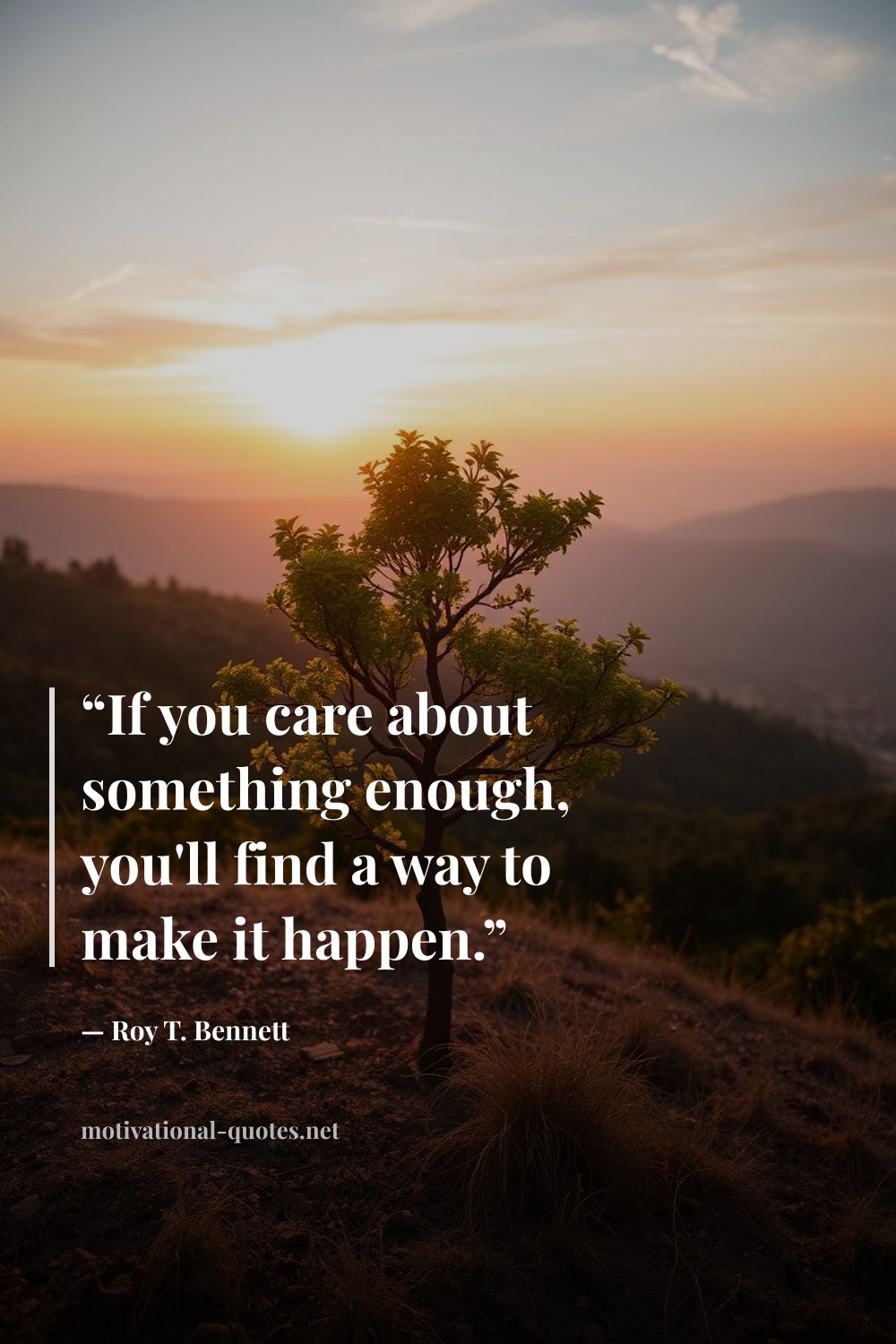 "“If you care about something enough, you'll find a way to make it happen.”" — Roy T. Bennett