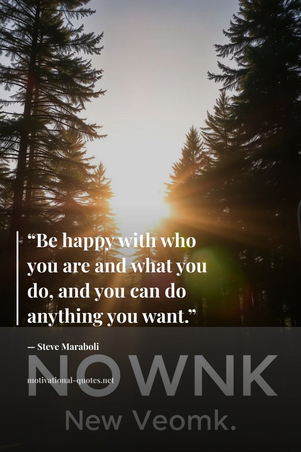 "“Be happy with who you are and what you do, and you can do anything you want.”" — Steve Maraboli