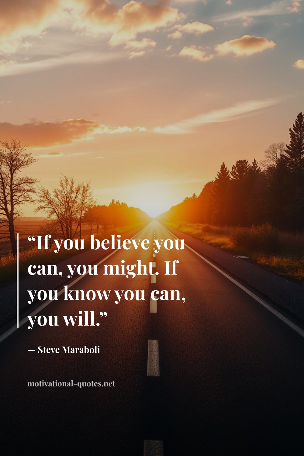 "“If you believe you can, you might. If you know you can, you will.”" — Steve Maraboli