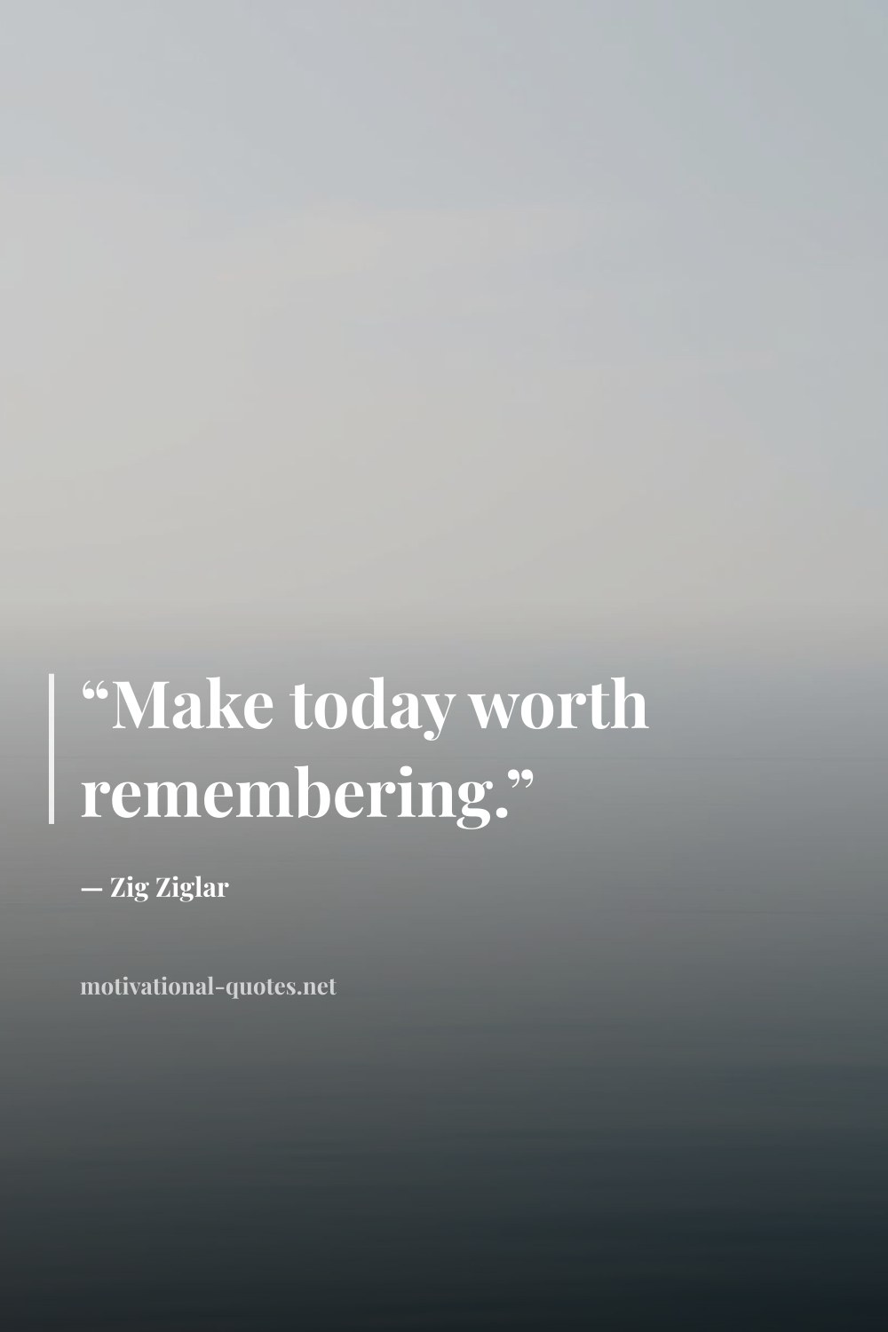 "“Make today worth remembering.”" — Zig Ziglar