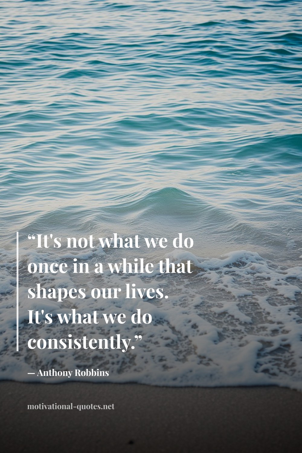 "“It's not what we do once in a while that shapes our lives. It's what we do consistently.”" — Anthony Robbins