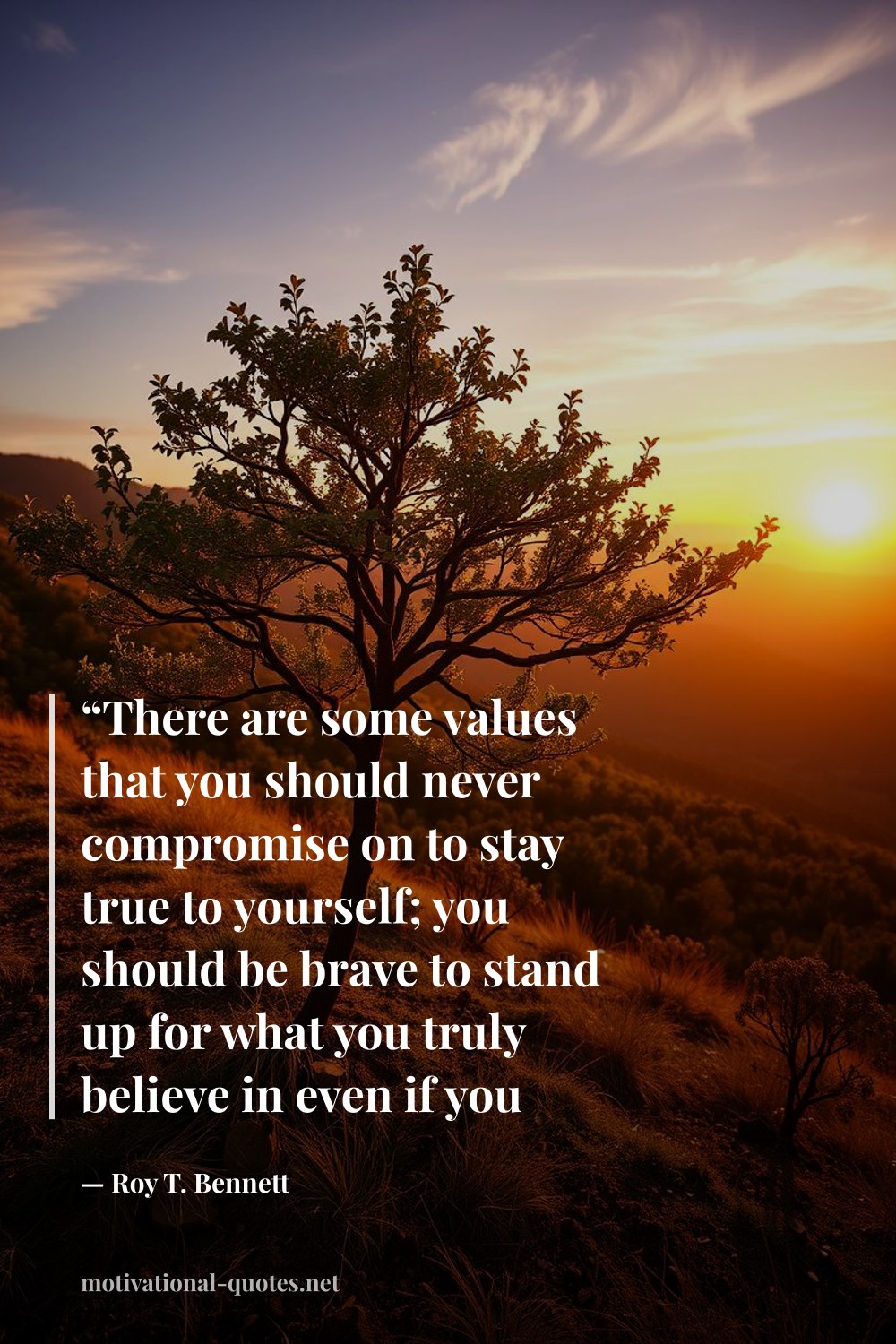 "“There are some values that you should never compromise on to stay true to yourself; you should be brave to stand up for what you truly believe in even if you stand alone.”" — Roy T. Bennett