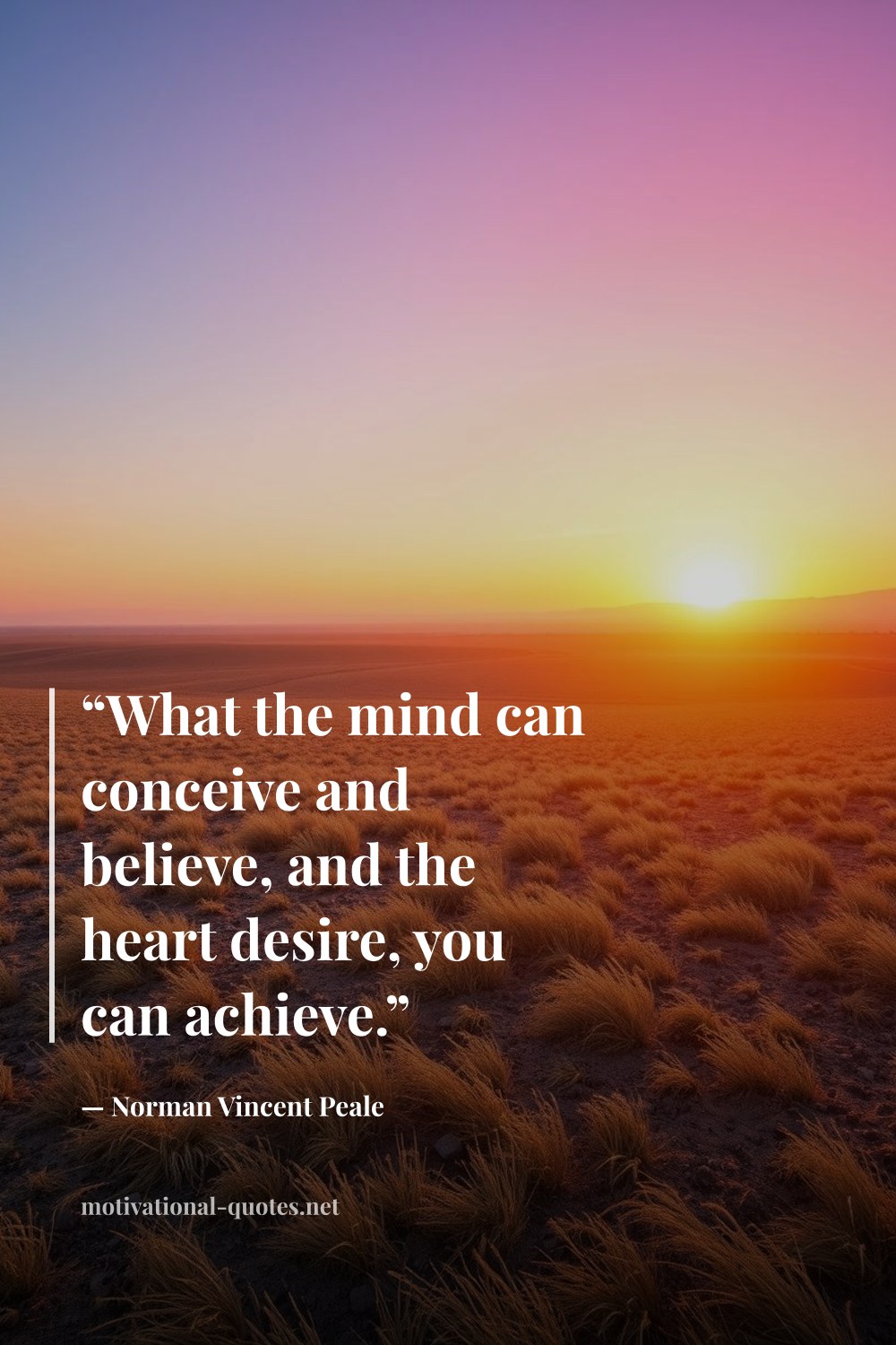 "“What the mind can conceive and believe, and the heart desire, you can achieve.”" — Norman Vincent Peale