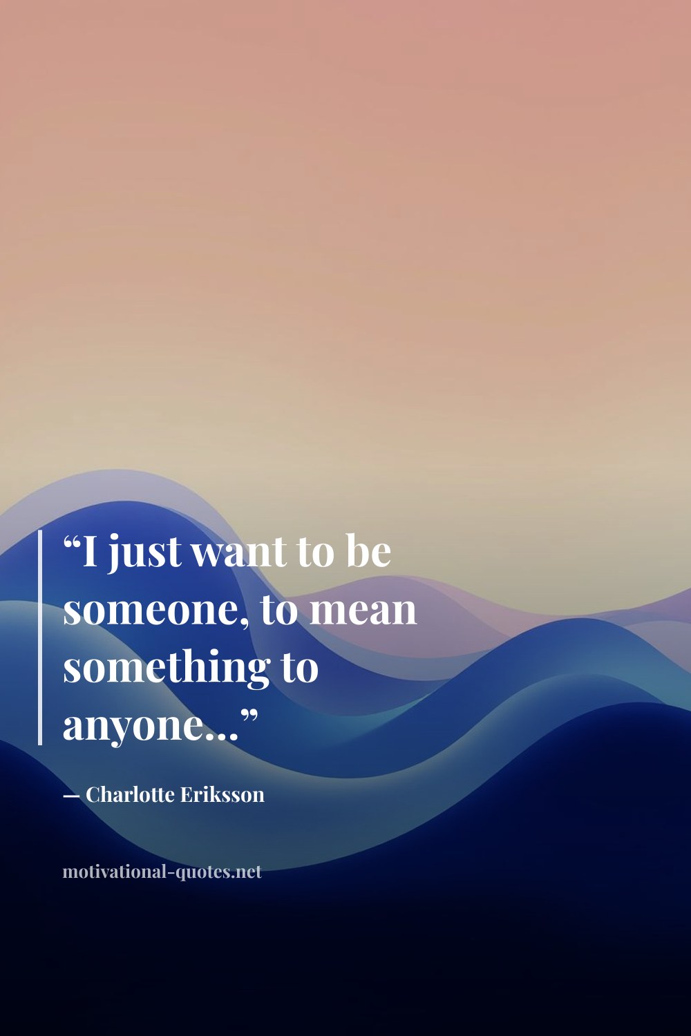 "“I just want to be someone, to mean something to anyone…”" — Charlotte Eriksson
