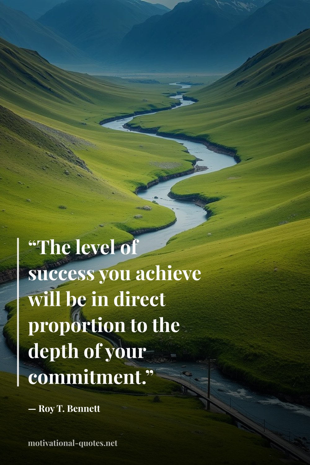 "“The level of success you achieve will be in direct proportion to the depth of your commitment.”" — Roy T. Bennett