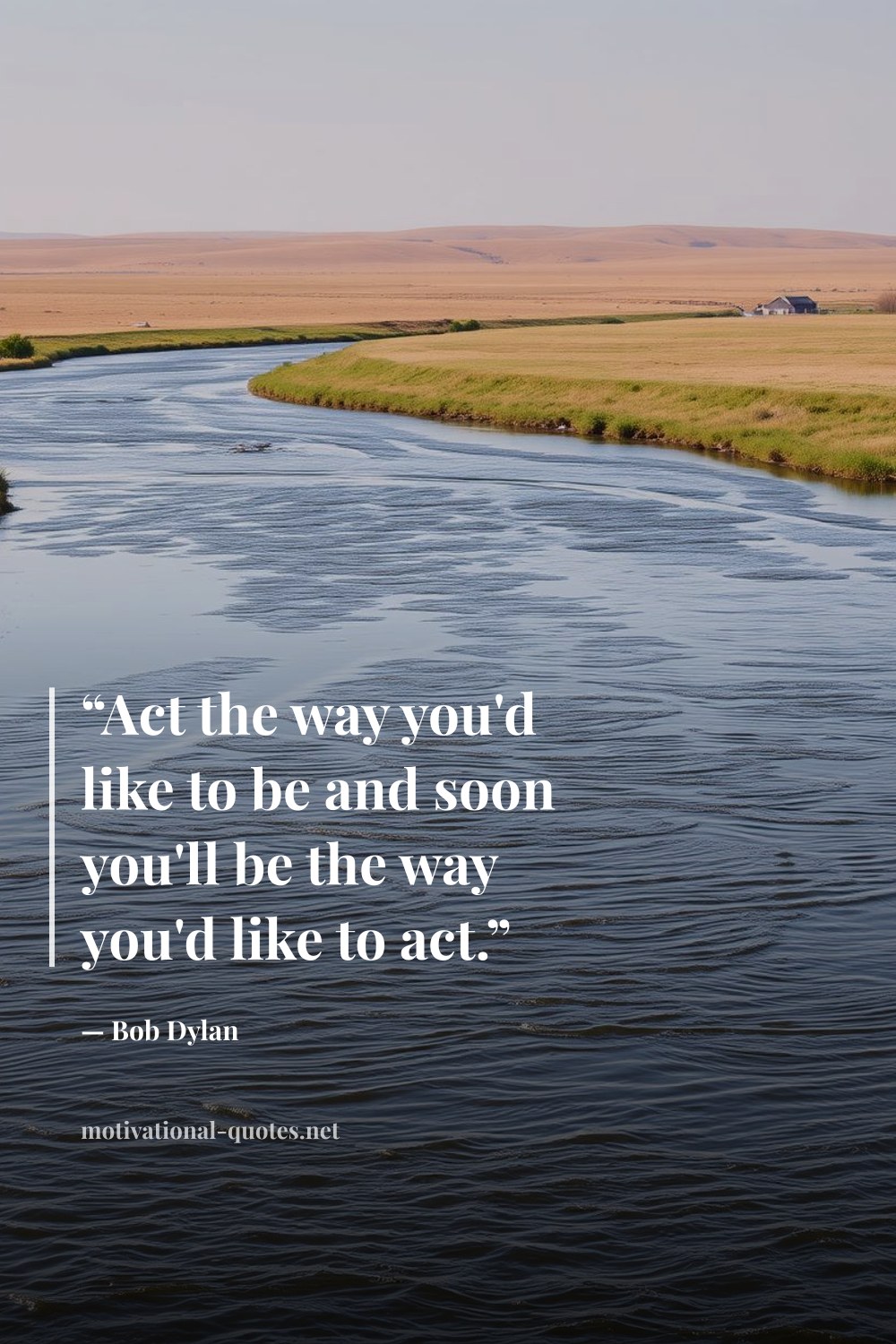 "“Act the way you'd like to be and soon you'll be the way you'd like to act.”" — Bob Dylan