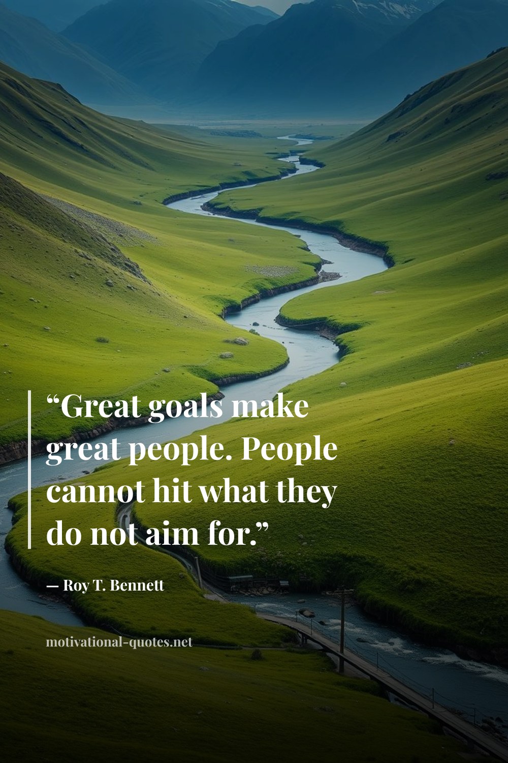 "“Great goals make great people. People cannot hit what they do not aim for.”" — Roy T. Bennett