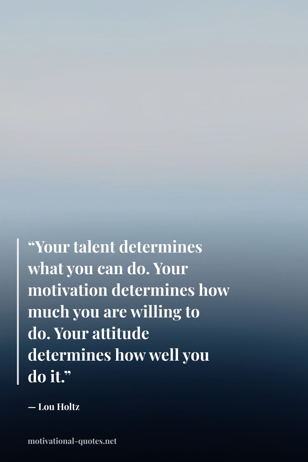 "“Your talent determines what you can do. Your motivation determines how much you are willing to do. Your attitude determines how well you do it.”" — Lou Holtz