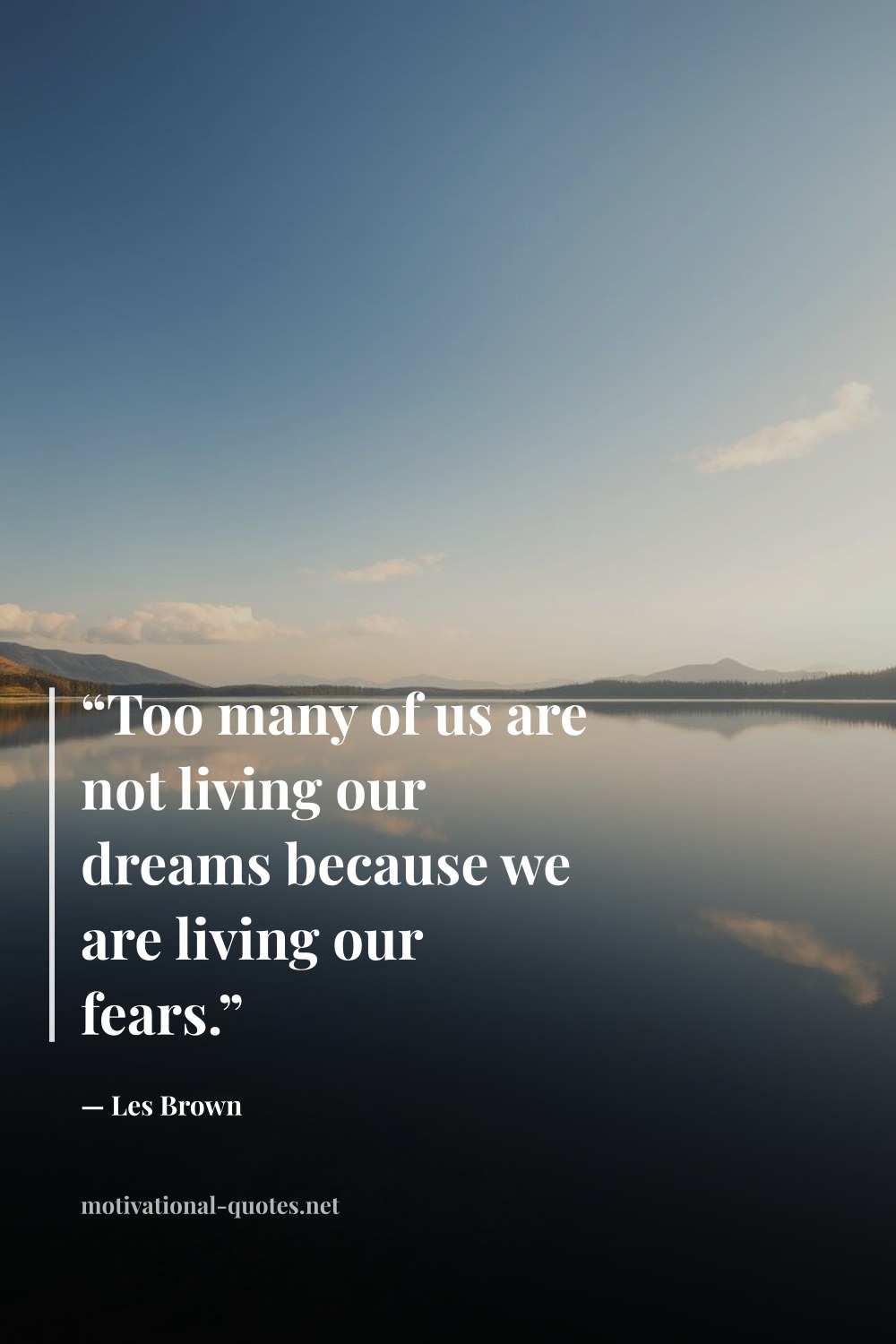 "“Too many of us are not living our dreams because we are living our fears.”" — Les Brown