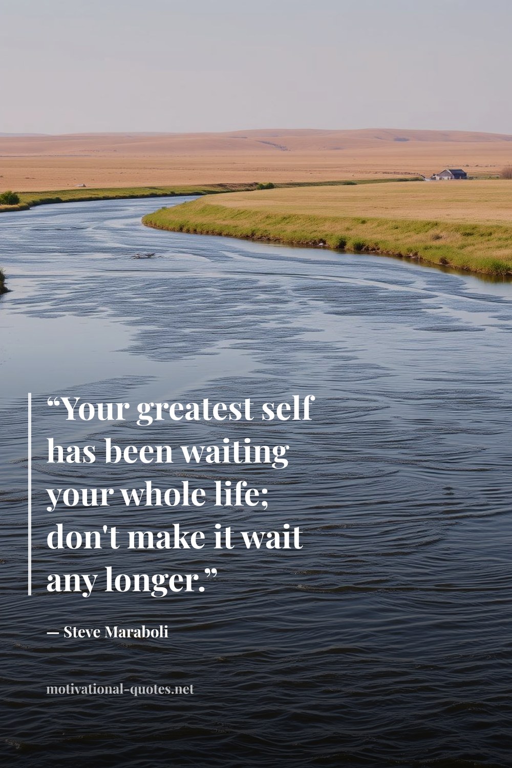 "“Your greatest self has been waiting your whole life; don't make it wait any longer.”" — Steve Maraboli