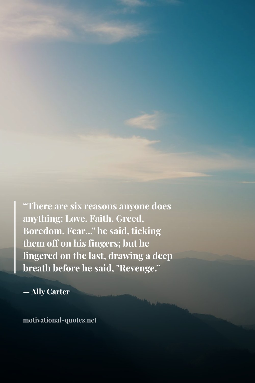 "“There are six reasons anyone does anything: Love. Faith. Greed. Boredom. Fear..." he said, ticking them off on his fingers; but he lingered on the last, drawing a deep breath before he said, "Revenge.”" — Ally Carter