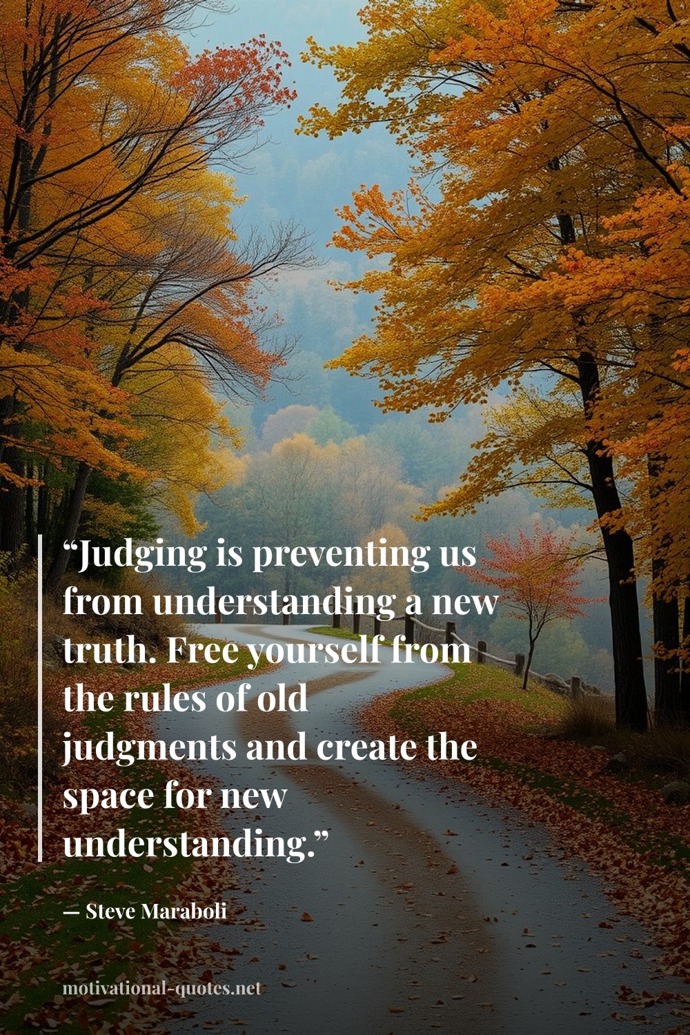 "“Judging is preventing us from understanding a new truth. Free yourself from the rules of old judgments and create the space for new understanding.”" — Steve Maraboli