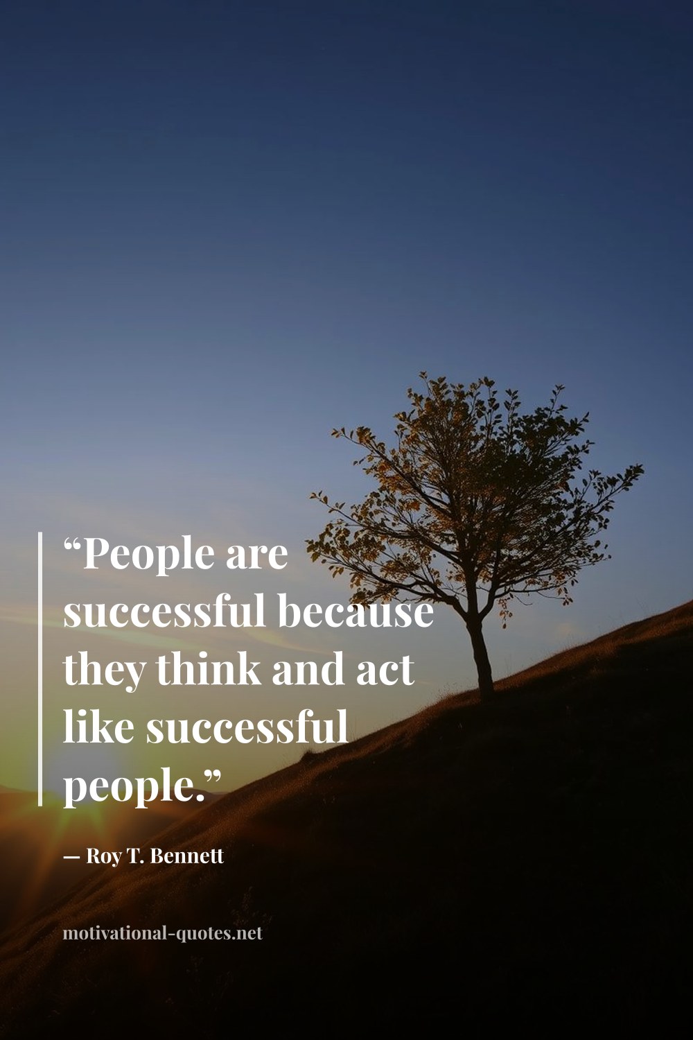 "“People are successful because they think and act like successful people.”" — Roy T. Bennett