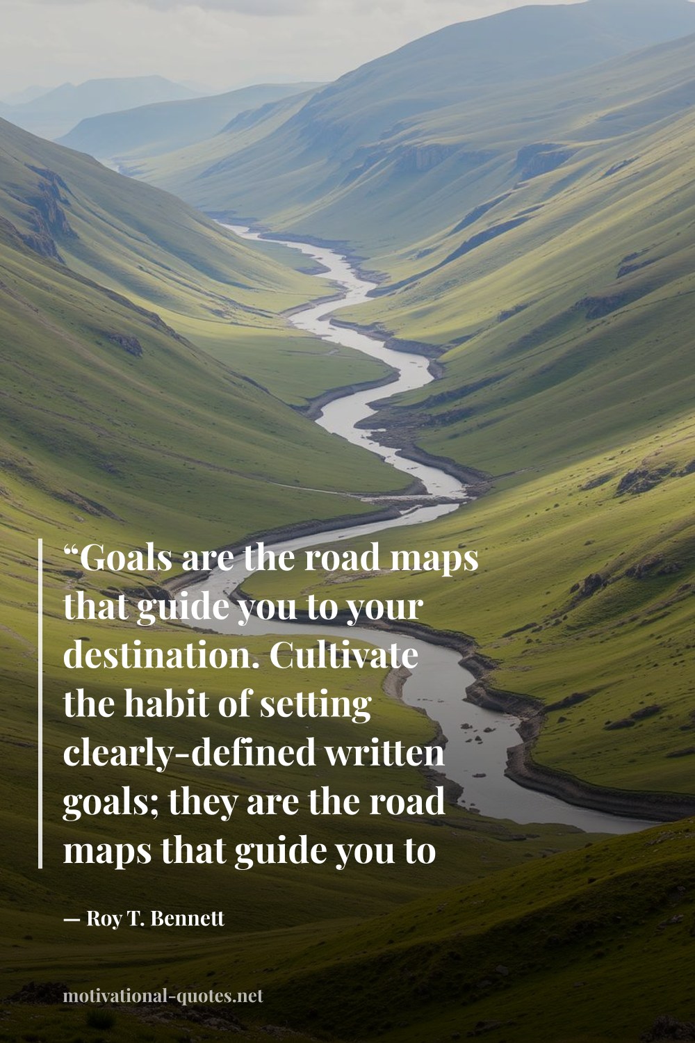 "“Goals are the road maps that guide you to your destination. Cultivate the habit of setting clearly-defined written goals; they are the road maps that guide you to your destination.”" — Roy T. Bennett