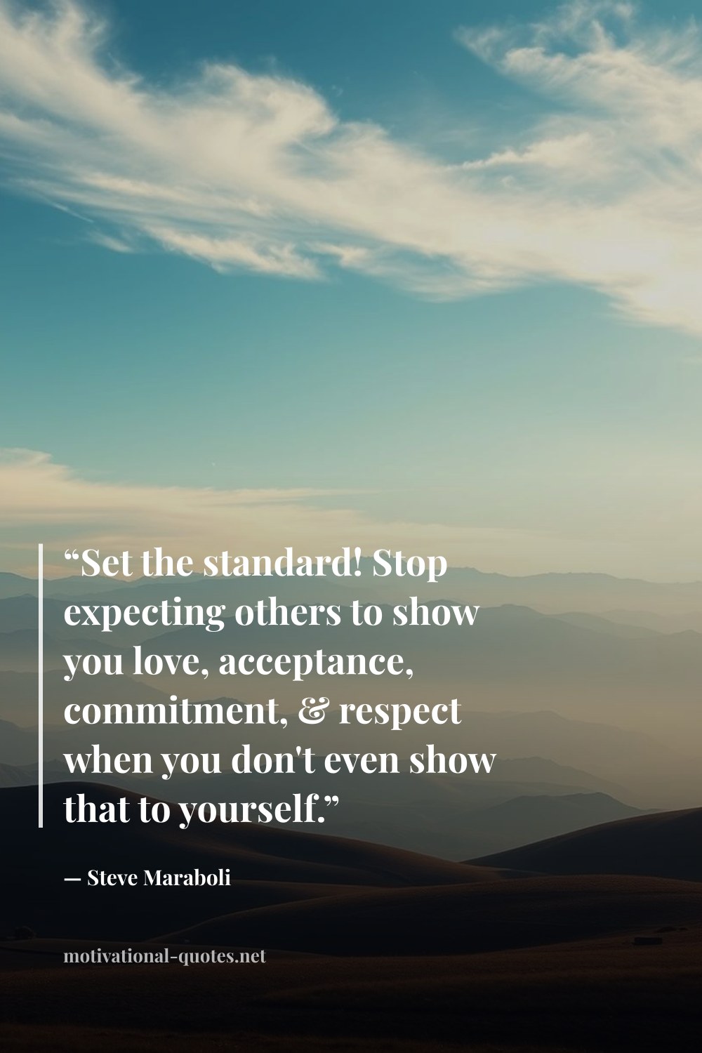 "“Set the standard! Stop expecting others to show you love, acceptance, commitment, & respect when you don't even show that to yourself.”" — Steve Maraboli