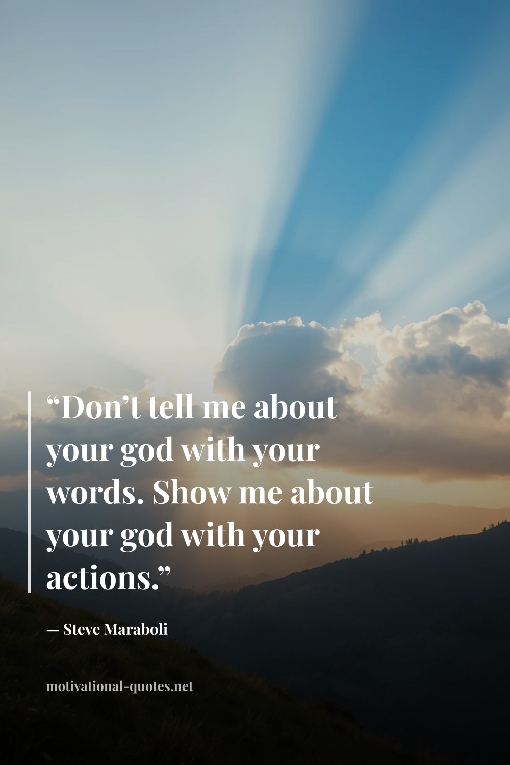 "“Don’t tell me about your god with your words. Show me about your god with your actions.”" — Steve Maraboli