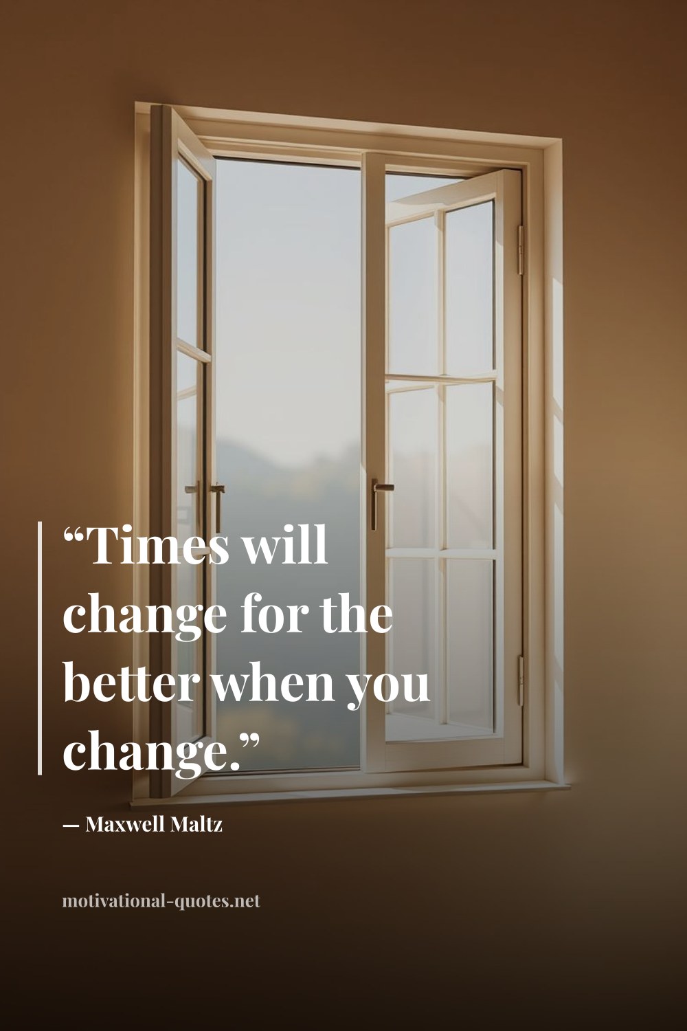 "“Times will change for the better when you change.”" — Maxwell Maltz