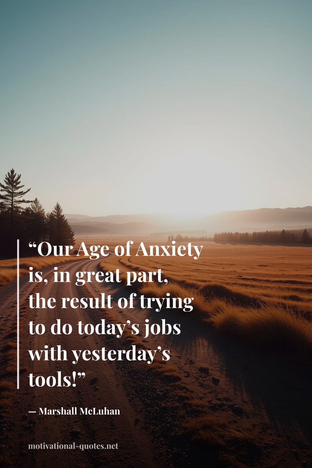 "“Our Age of Anxiety is, in great part, the result of trying to do today’s jobs with yesterday’s tools!”" — Marshall McLuhan