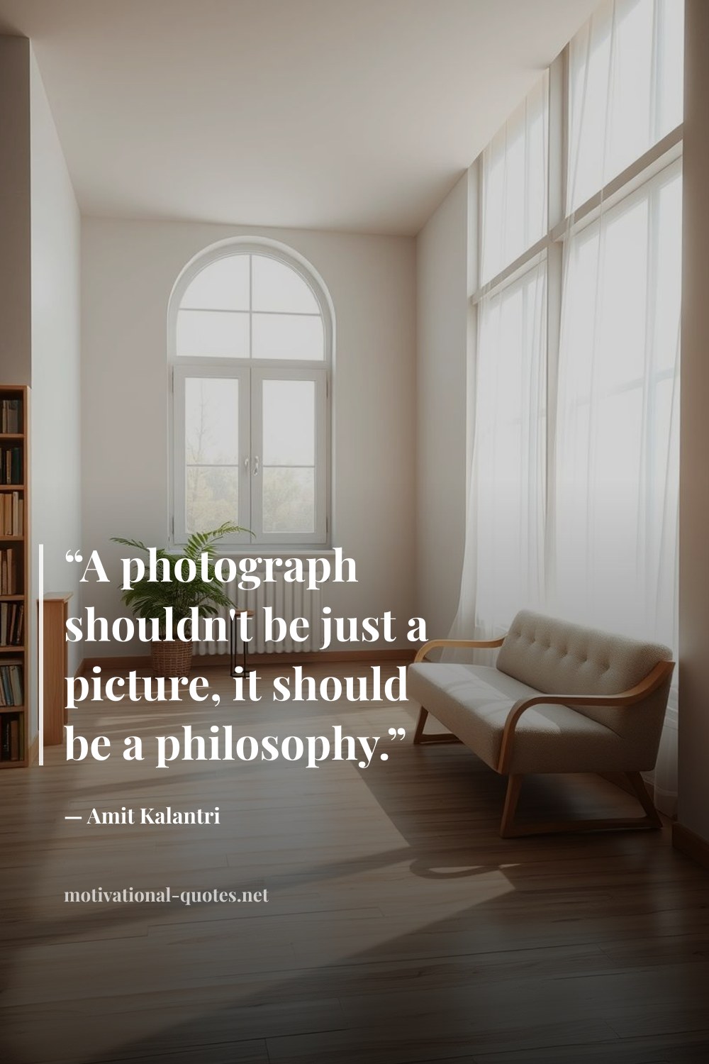 "“A photograph shouldn't be just a picture, it should be a philosophy.”" — Amit Kalantri